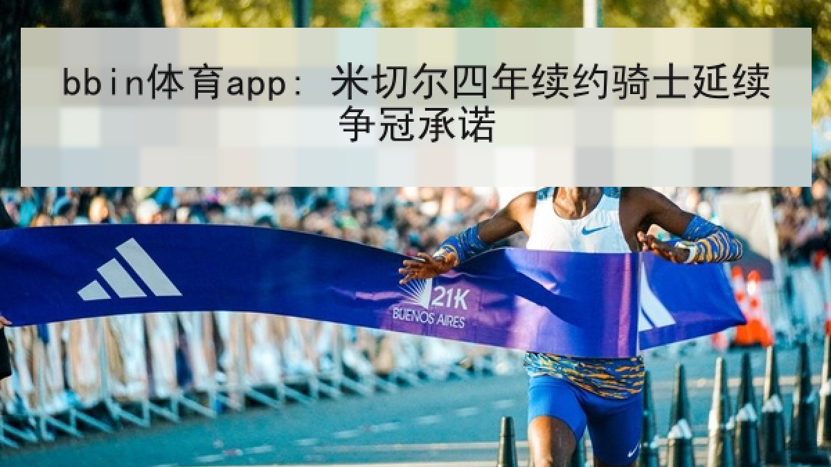 bbin体育app: 米切尔四年续约骑士延续争冠承诺