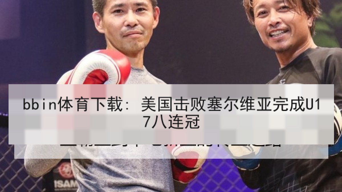 bbin体育下载: 美国击败塞尔维亚完成U17八连冠
