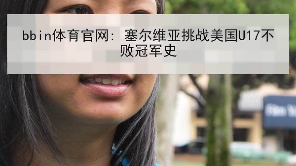 bbin体育官网: 塞尔维亚挑战美国U17不败冠军史