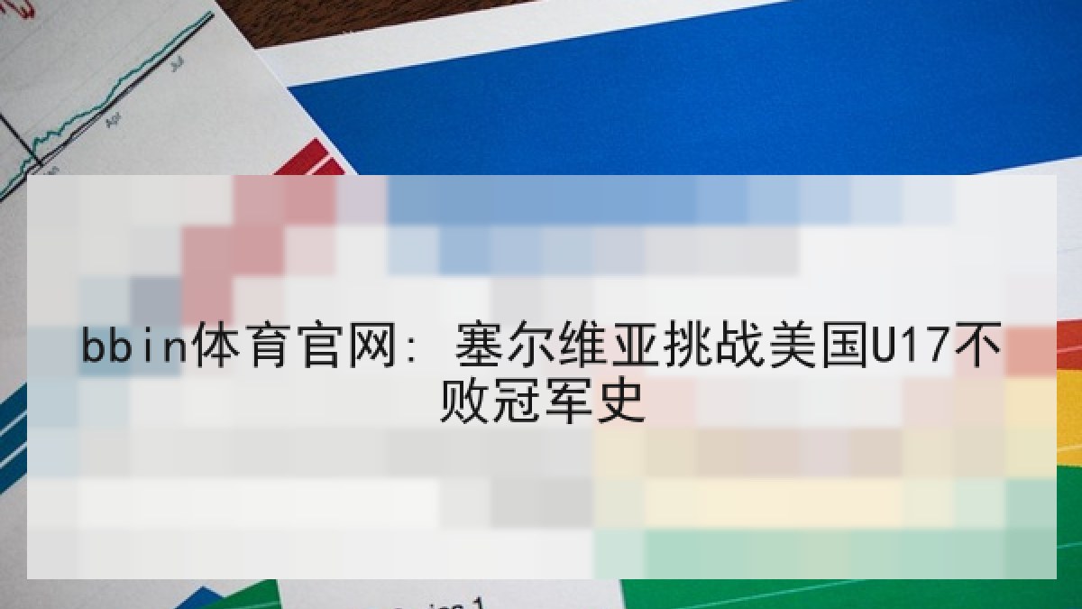 bbin体育官网: 塞尔维亚挑战美国U17不败冠军史