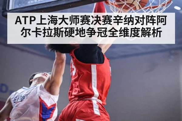 ATP上海大师赛决赛辛纳对阵阿尔卡拉斯硬地争冠全维度解析