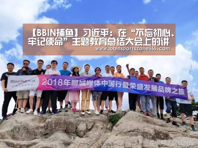 【BBIN捕鱼】习近平：在“不忘初心、牢记使命”主题教育总结