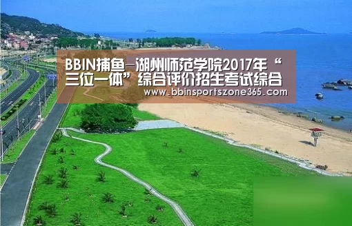 BBIN捕鱼-湖州师范学院2017年“三位一体”综合评价招生