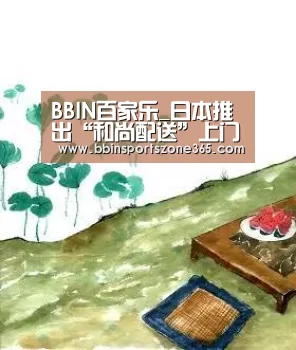 BBIN百家乐_日本推出“和尚配送”上门服务 遭宗教团体批评(图3) BBIN地址