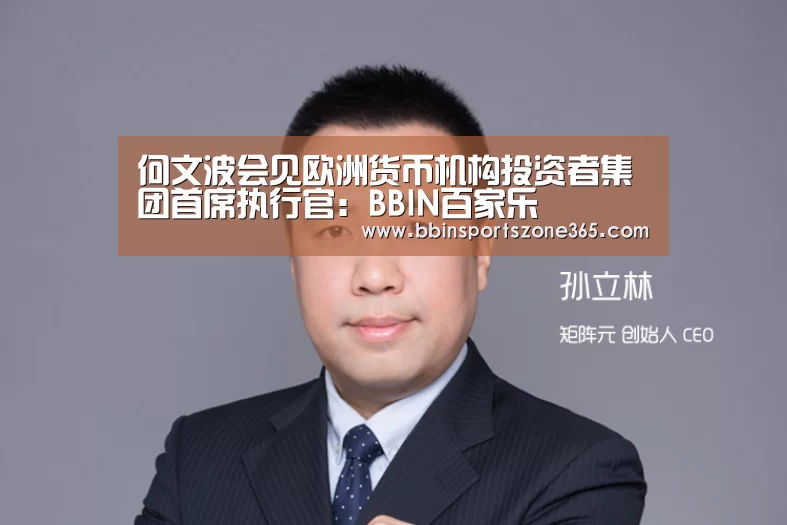 何文波会见欧洲货币机构投资者集团首席执行官：BBIN百家乐
