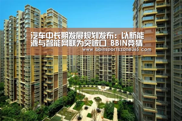 汽车中长期发展规划发布：以新能源与智能网联为突破口_BBIN