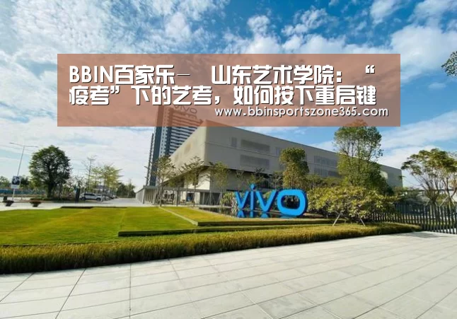 BBIN百家乐-​山东艺术学院：“疫考”下的艺考，如何按下重