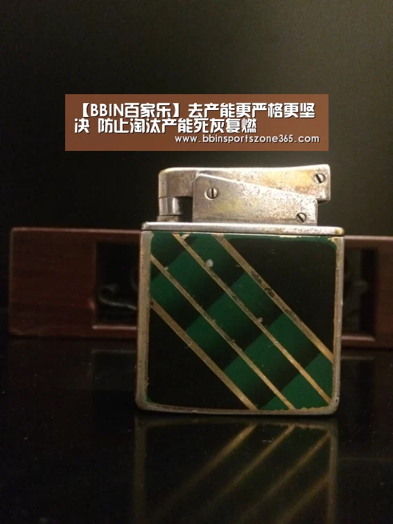 【BBIN百家乐】去产能更严格更坚决 防止淘汰产能死灰复燃
