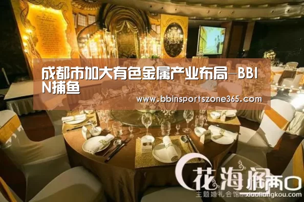 成都市加大有色金属产业布局-BBIN捕鱼