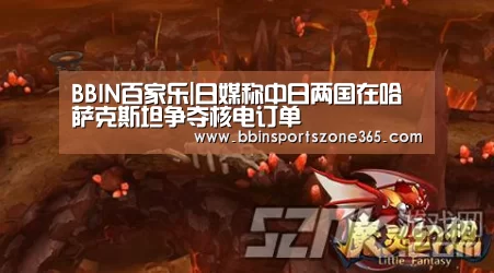 BBIN百家乐|日媒称中日两国在哈萨克斯坦争夺核电订单